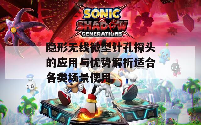隐形无线微型针孔探头的应用与优势解析适合各类场景使用