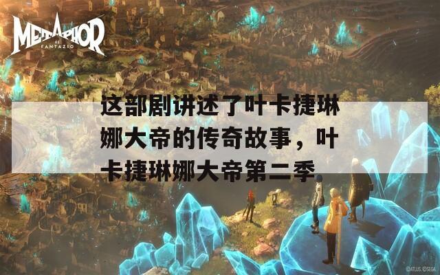 这部剧讲述了叶卡捷琳娜大帝的传奇故事，叶卡捷琳娜大帝第二季