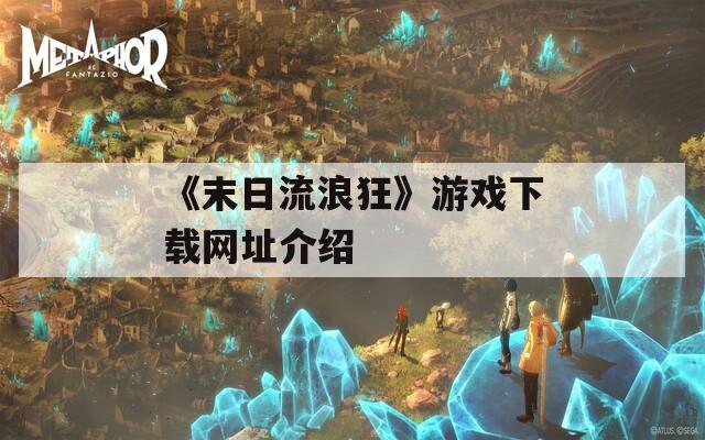 《末日流浪狂》游戏下载网址介绍
