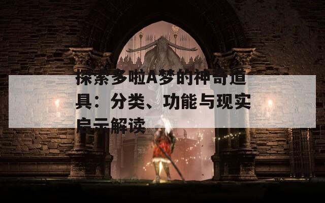 探索多啦A梦的神奇道具：分类、功能与现实启示解读