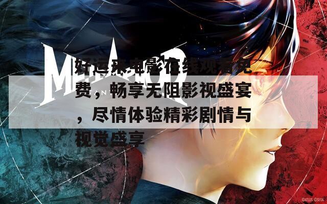 好运来电影在线观看免费，畅享无阻影视盛宴，尽情体验精彩剧情与视觉盛享