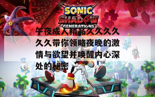 午夜成人精品久久久久久久带你领略夜晚的激情与欲望并唤醒内心深处的秘密