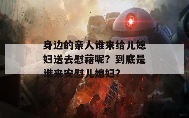 身边的亲人谁来给儿媳妇送去慰藉呢？到底是谁来安慰儿媳妇？