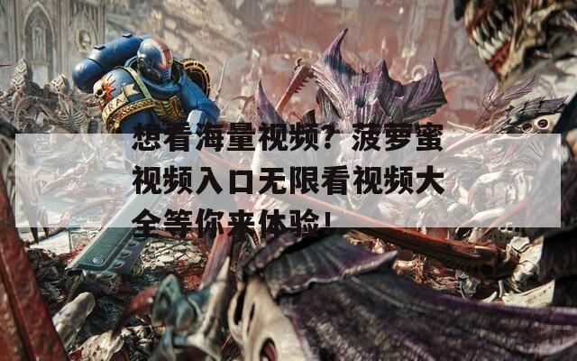 想看海量视频？菠萝蜜视频入口无限看视频大全等你来体验！