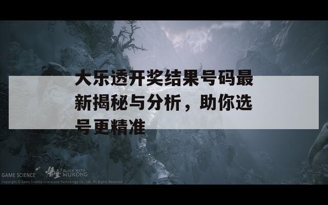 大乐透开奖结果号码最新揭秘与分析，助你选号更精准