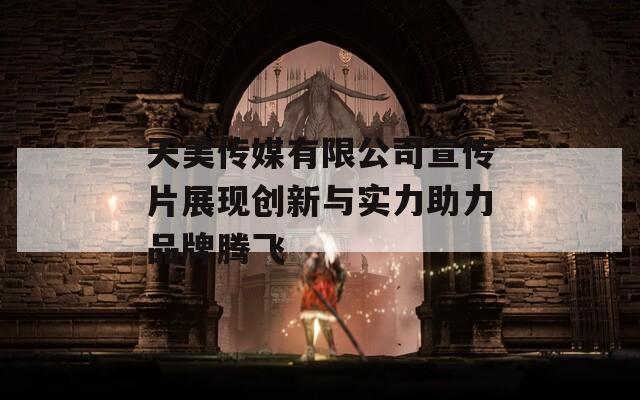 天美传媒有限公司宣传片展现创新与实力助力品牌腾飞