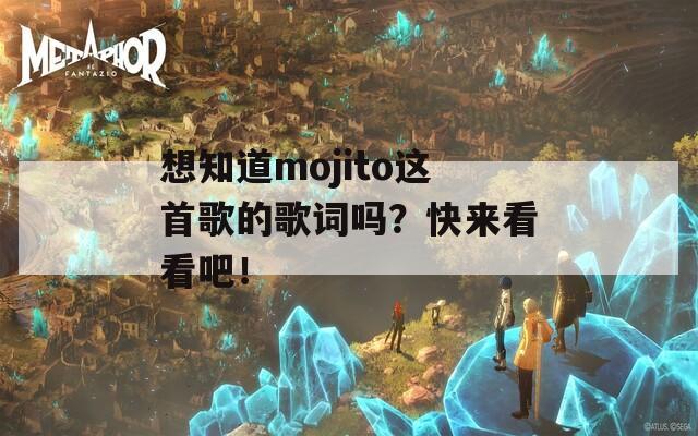 想知道mojito这首歌的歌词吗？快来看看吧！