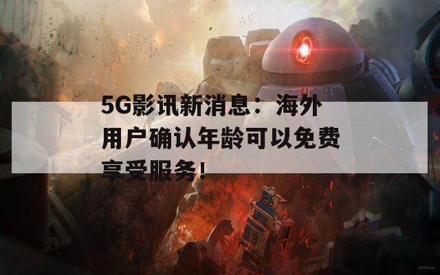5G影讯新消息：海外用户确认年龄可以免费享受服务！