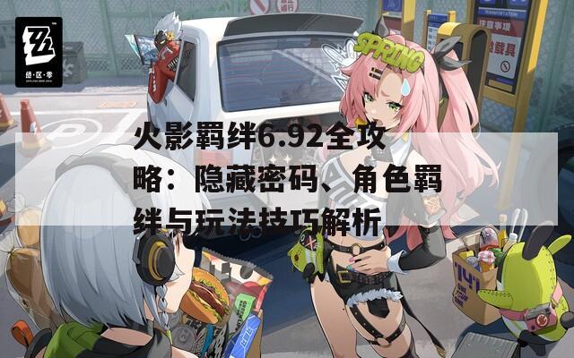 火影羁绊6.92全攻略：隐藏密码、角色羁绊与玩法技巧解析