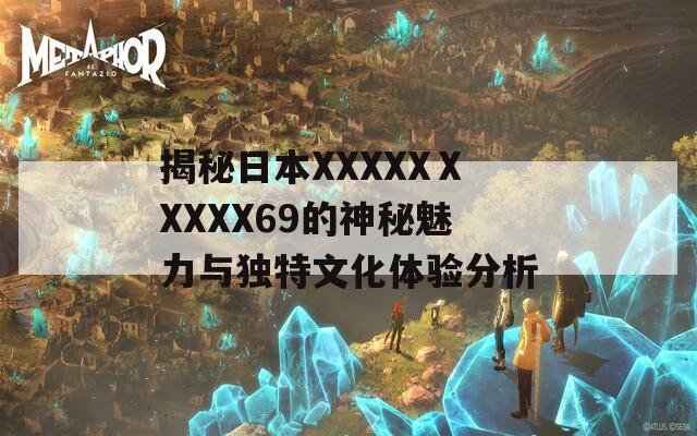 揭秘日本XXXXXⅩXXXX69的神秘魅力与独特文化体验分析