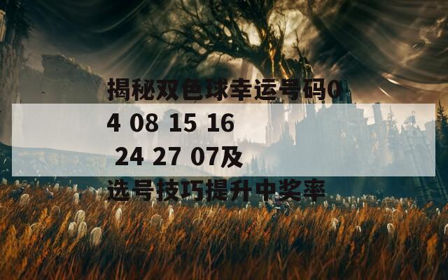 揭秘双色球幸运号码04 08 15 16 24 27 07及选号技巧提升中奖率