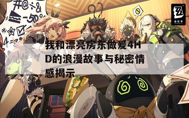 我和漂亮房东做爰4HD的浪漫故事与秘密情感揭示
