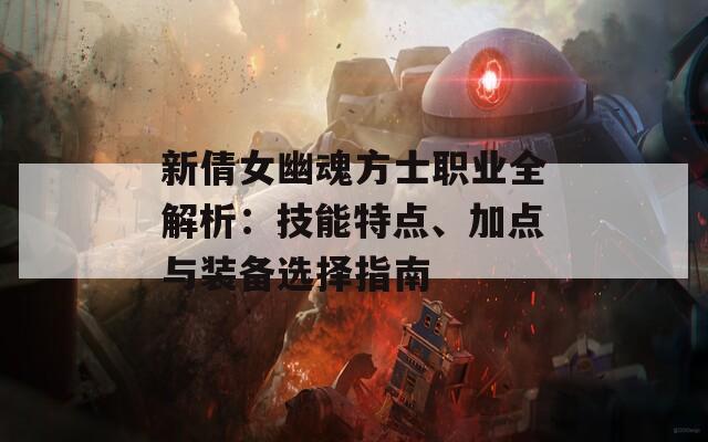 新倩女幽魂方士职业全解析：技能特点、加点与装备选择指南