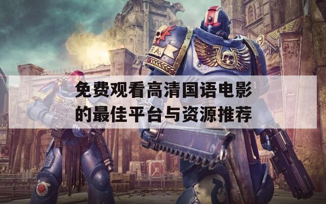 免费观看高清国语电影的最佳平台与资源推荐