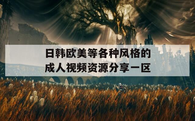 日韩欧美等各种风格的成人视频资源分享一区