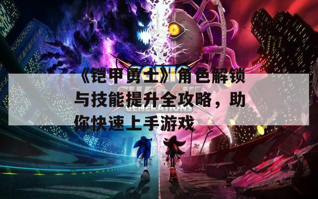 《铠甲勇士》角色解锁与技能提升全攻略，助你快速上手游戏