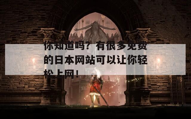 你知道吗？有很多免费的日本网站可以让你轻松上网！