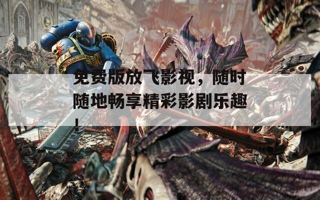 免费版放飞影视，随时随地畅享精彩影剧乐趣！