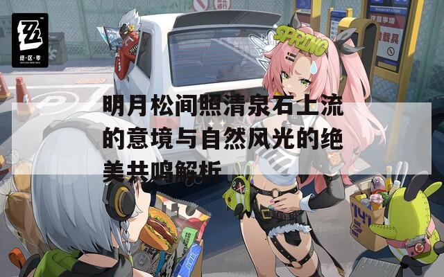 明月松间照清泉石上流的意境与自然风光的绝美共鸣解析
