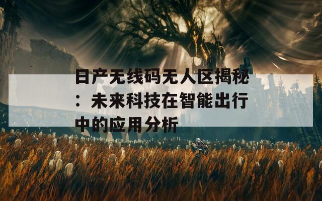 日产无线码无人区揭秘：未来科技在智能出行中的应用分析