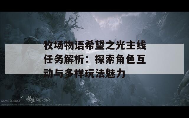 牧场物语希望之光主线任务解析：探索角色互动与多样玩法魅力