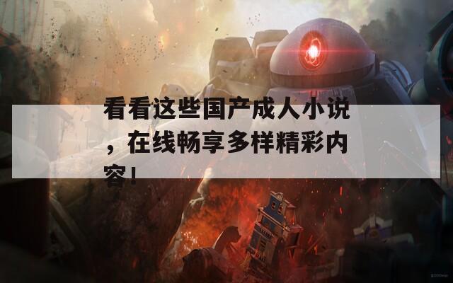 看看这些国产成人小说，在线畅享多样精彩内容！