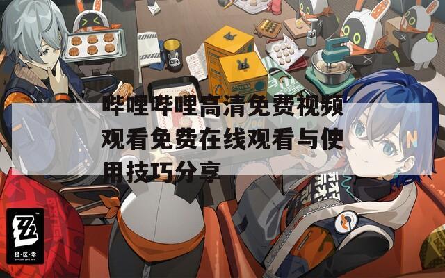 哔哩哔哩高清免费视频观看免费在线观看与使用技巧分享