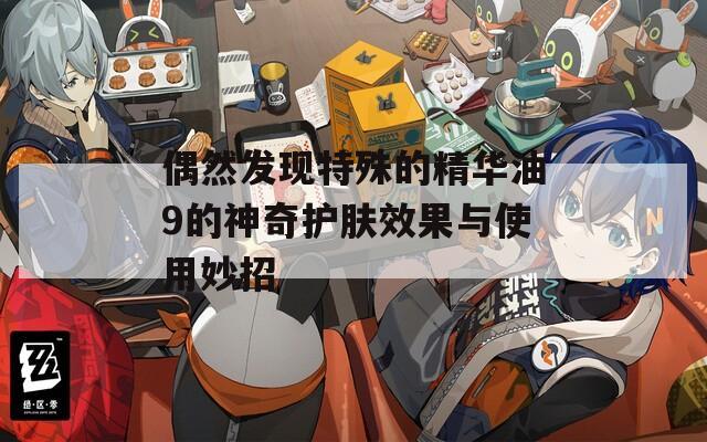 偶然发现特殊的精华油9的神奇护肤效果与使用妙招