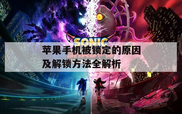 苹果手机被锁定的原因及解锁方法全解析