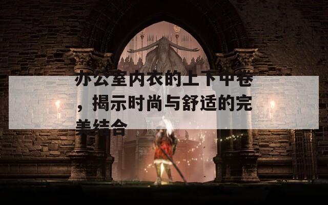 办公室内衣的上下中卷，揭示时尚与舒适的完美结合