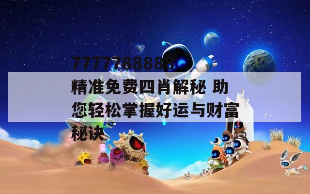 7777788888精准免费四肖解秘 助您轻松掌握好运与财富秘诀