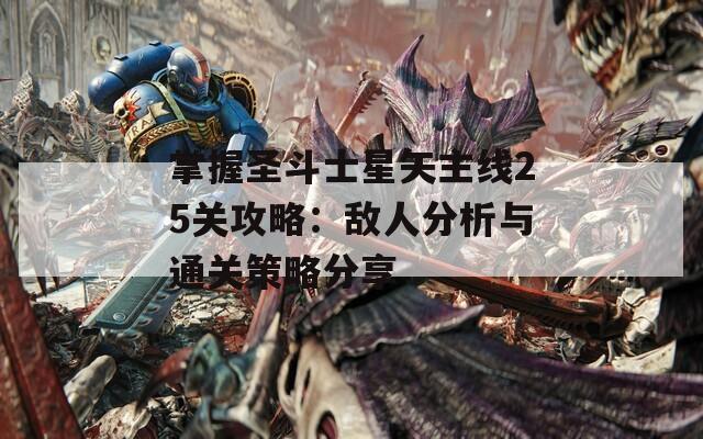 掌握圣斗士星矢主线25关攻略：敌人分析与通关策略分享