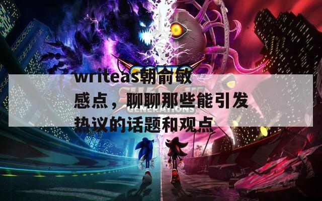 writeas朝俞敏感点，聊聊那些能引发热议的话题和观点