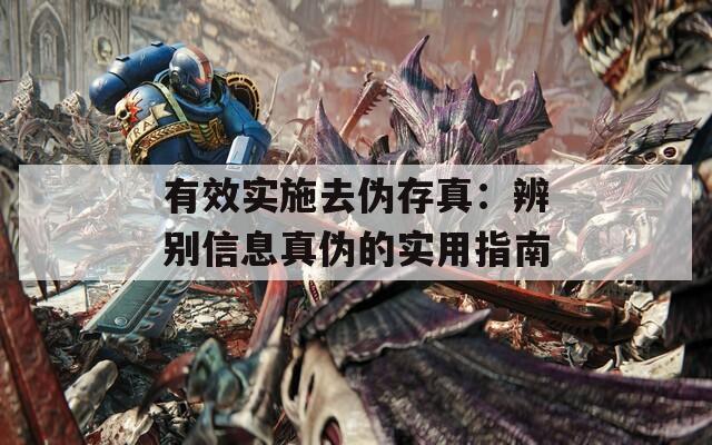 有效实施去伪存真：辨别信息真伪的实用指南