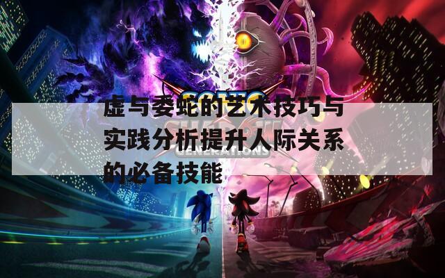 虚与委蛇的艺术技巧与实践分析提升人际关系的必备技能