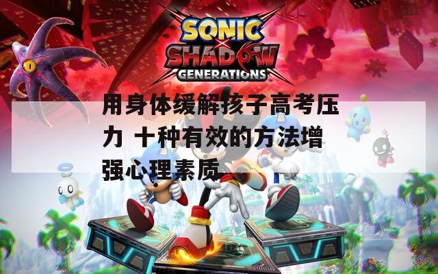 用身体缓解孩子高考压力 十种有效的方法增强心理素质