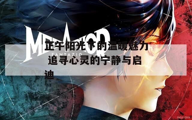 正午阳光下的温暖魅力 追寻心灵的宁静与启迪