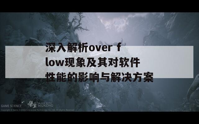 深入解析over flow现象及其对软件性能的影响与解决方案