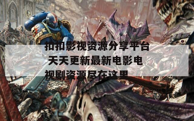 扣扣影视资源分享平台 天天更新最新电影电视剧资源尽在这里
