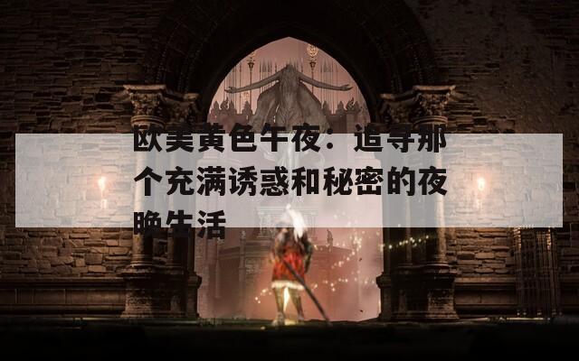 欧美黄色午夜：追寻那个充满诱惑和秘密的夜晚生活
