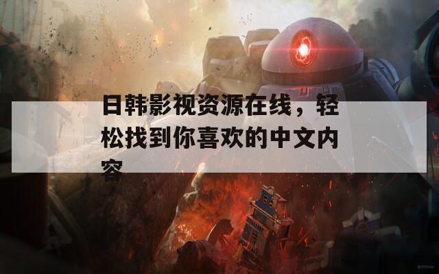 日韩影视资源在线，轻松找到你喜欢的中文内容