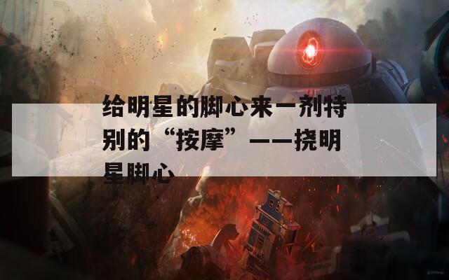 给明星的脚心来一剂特别的“按摩”——挠明星脚心
