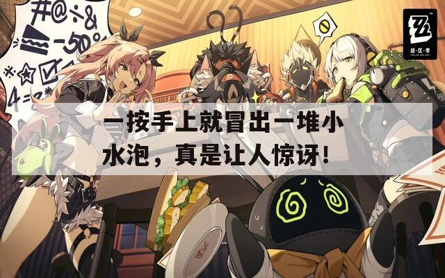 一按手上就冒出一堆小水泡，真是让人惊讶！