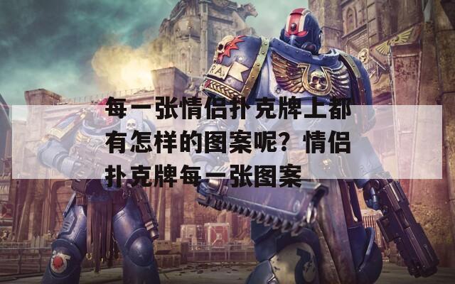 每一张情侣扑克牌上都有怎样的图案呢？情侣扑克牌每一张图案