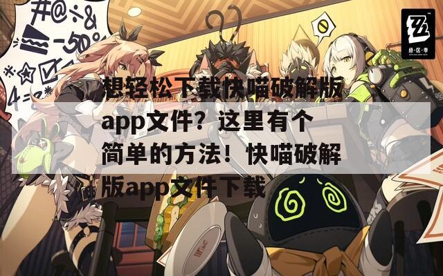 想轻松下载快喵破解版app文件？这里有个简单的方法！快喵破解版app文件下载