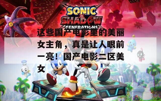 这些国产电影里的美丽女主角，真是让人眼前一亮！国产电影二区美女