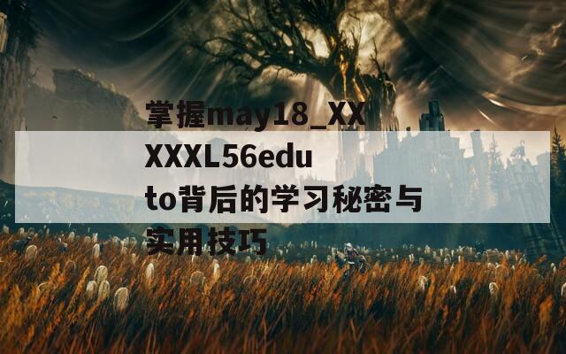 掌握may18_XXXXXL56edu to背后的学习秘密与实用技巧