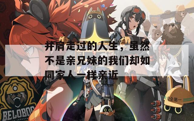 并肩走过的人生，虽然不是亲兄妹的我们却如同家人一样亲近