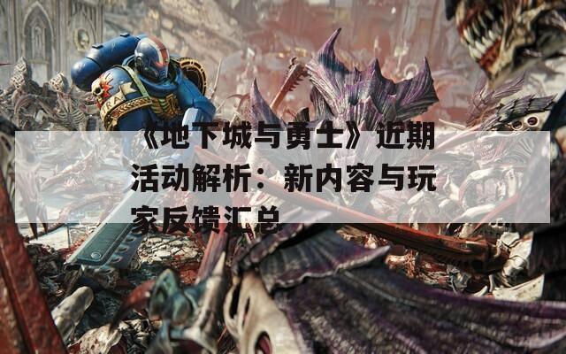 《地下城与勇士》近期活动解析：新内容与玩家反馈汇总