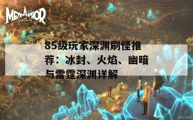 85级玩家深渊刷怪推荐：冰封、火焰、幽暗与雷霆深渊详解